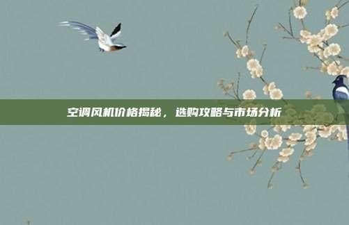 空调风机价格揭秘，选购攻略与市场分析