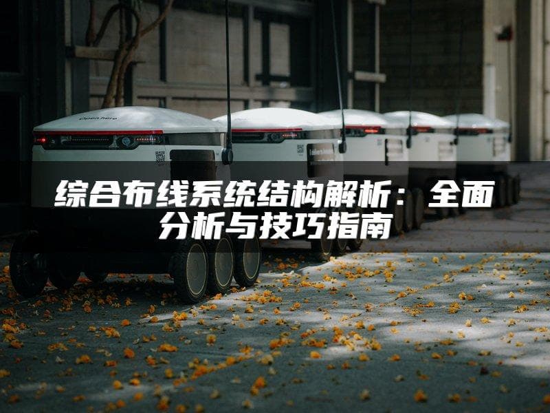 结构化综合布线系统详解：六大子系统与关键特性