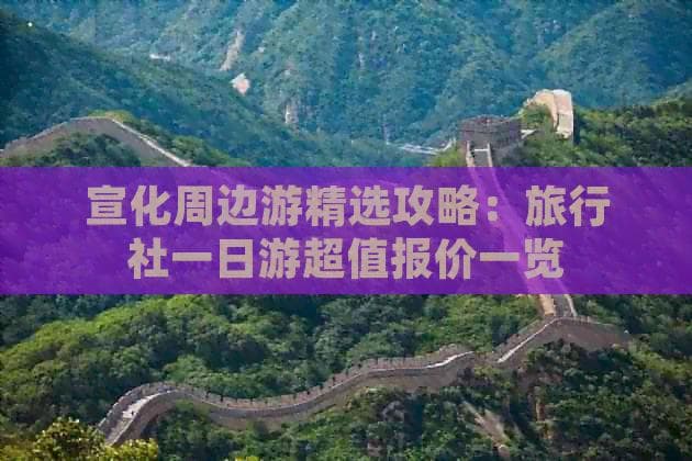 200元起游宣化：一日游线路及报价全览