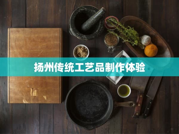 扬州传统工艺品制作体验