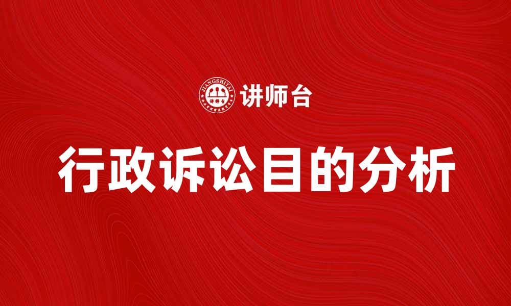 行政诉讼目的及其对法律实践的重要性分析