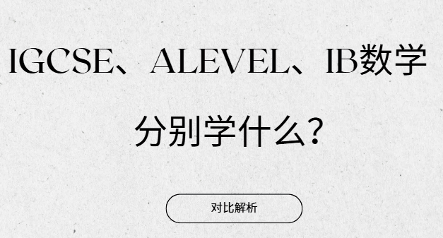 IGCSE、Alevel、IB数学分别学什么？全面对比解析来了！