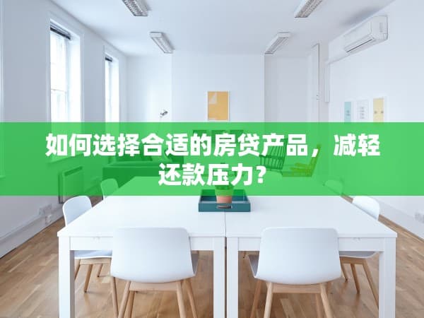 如何选择合适的房贷产品，减轻还款压力？