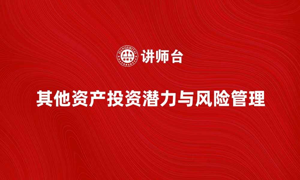 探索其他资产的投资潜力与风险管理技巧