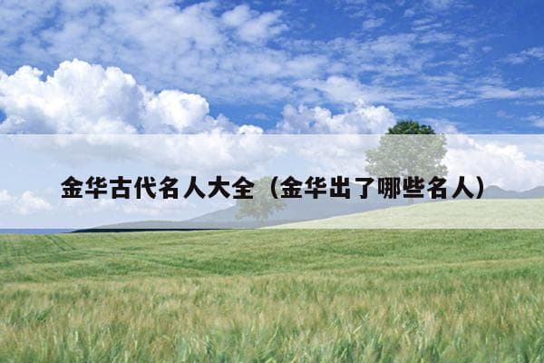 金华古代名人大全（金华出了哪些名人）