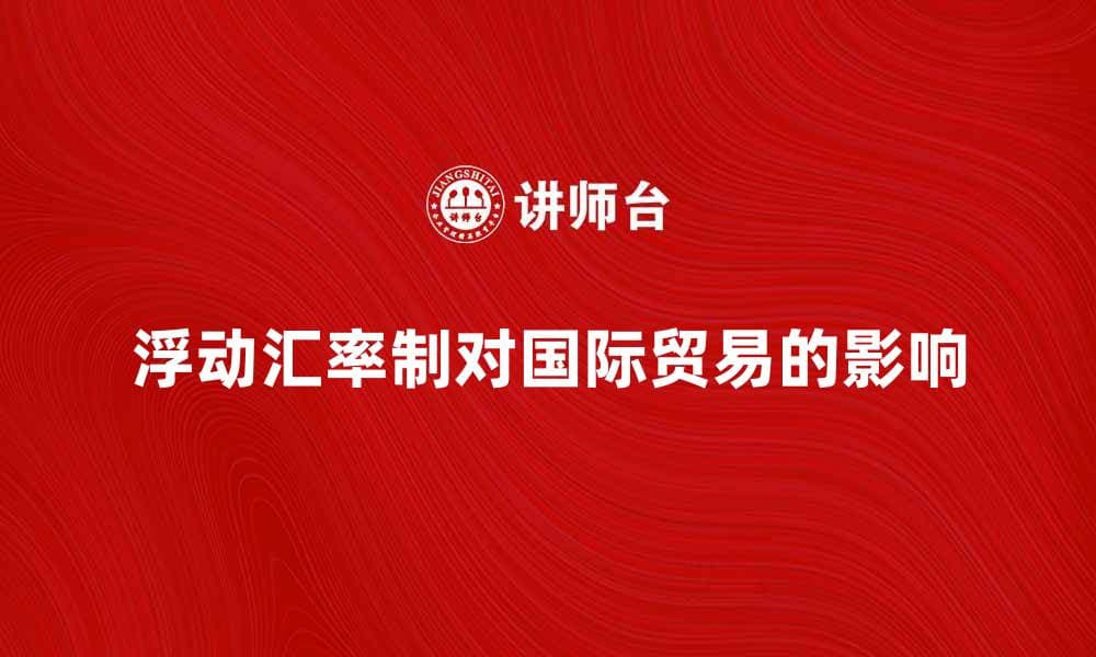 浮动汇率制对国际贸易的影响与分析