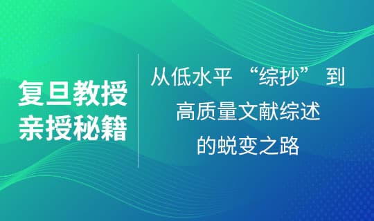 复旦教授亲授秘籍：从低水平 “综抄” 到高质量文献综述的蜕变之路