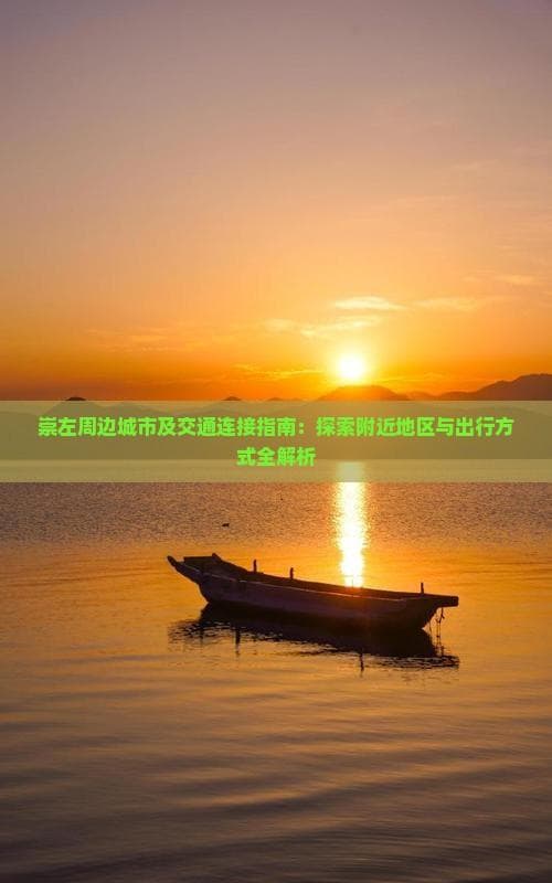 崇左周边城市及交通连接指南：探索附近地区与出行方式全解析