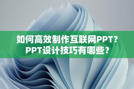 如何高效制作互联网PPT？PPT设计技巧有哪些？