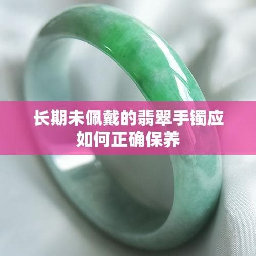 长期未佩戴的翡翠手镯应如何正确保养