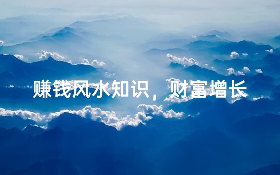 赚钱风水知识，财富增长的秘密解析