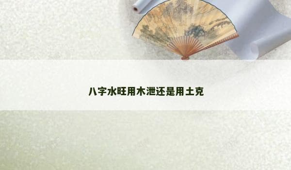 八字水旺用木泄还是用土克