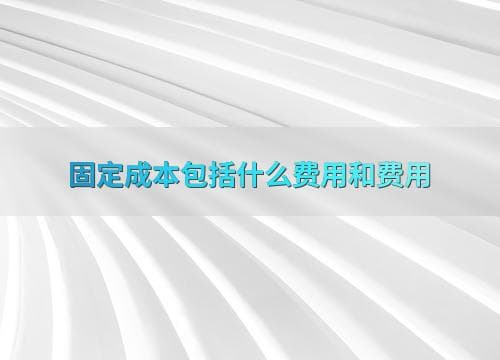固定成本包括什么费用和费用