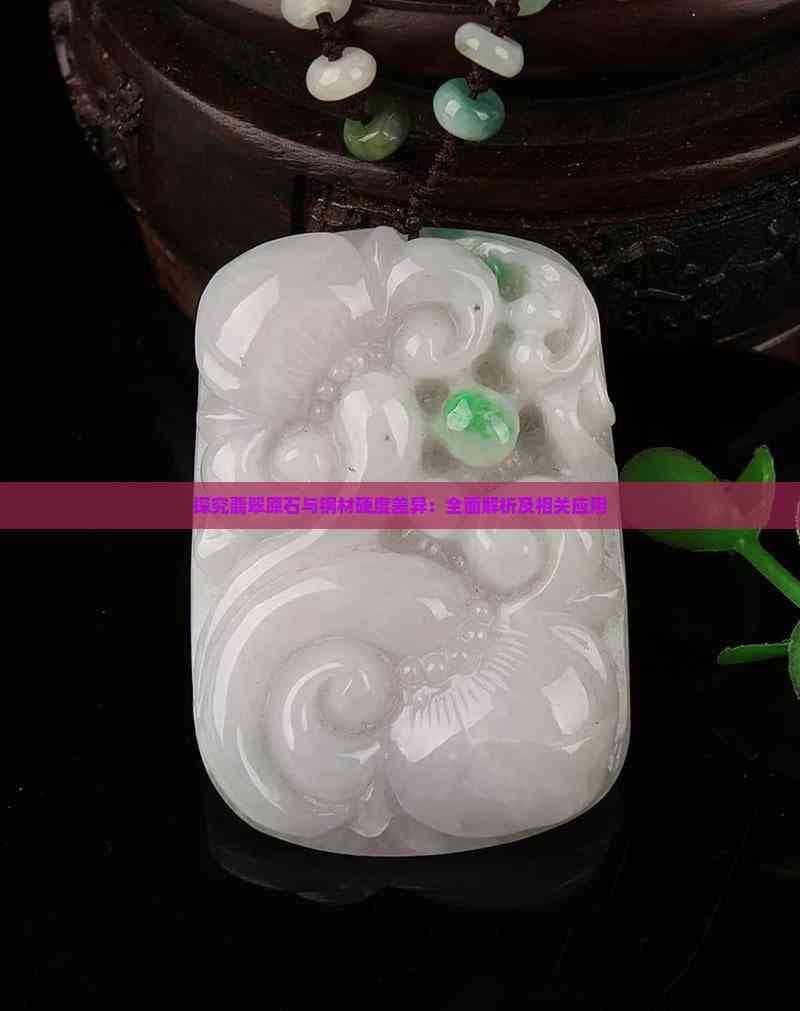 探究翡翠原石与钢材硬度差异：全面解析及相关应用
