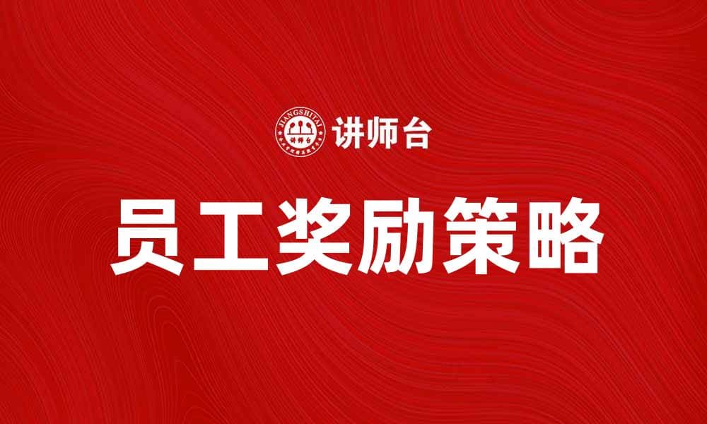 有效提升员工奖励的五大策略与技巧