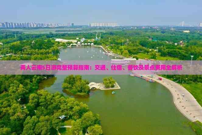 两人云南5日游完整预算指南：从交通到餐饮的全方位费用解析