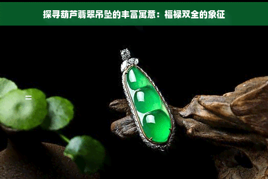 葫芦翡翠吊坠的丰富寓意：福禄双全的象征