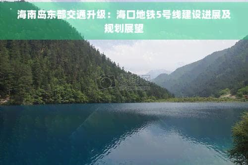 海南岛东部交通升级：海口地铁5号线建设进展及规划展望