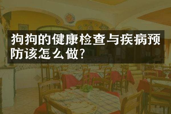狗狗的健康检查与疾病预防该怎么做？