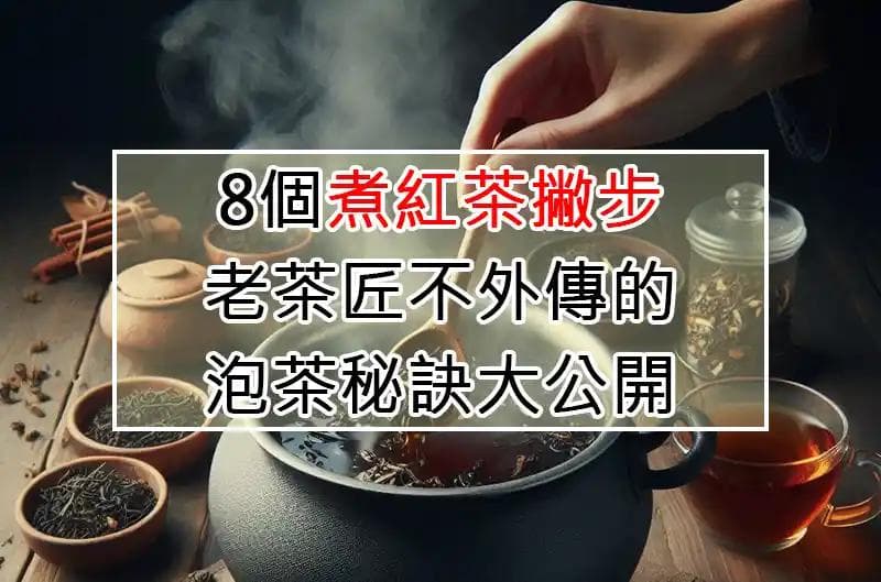 8个煮红茶技巧：老茶匠不外传的泡茶秘诀大公开