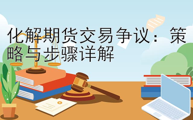 化解期货交易争议：策略与步骤详解