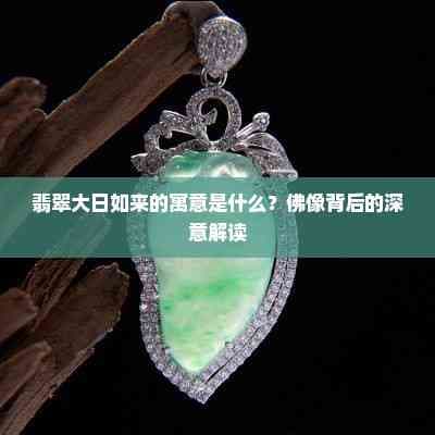 翡翠大日如来的寓意是什么？佛像背后的深意解读