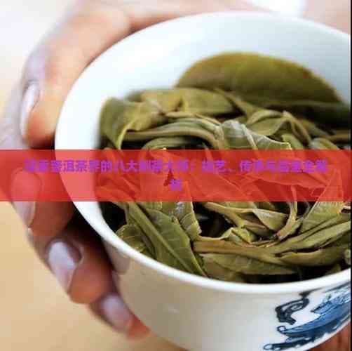 探索普洱茶界的八大制茶大师：技艺、传承与品鉴全解析