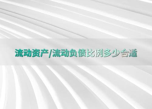 流动资产/流动负债比例多少合适？