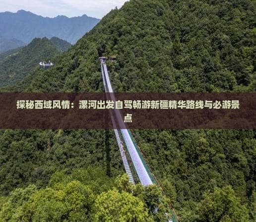 探秘西域风情：漯河出发自驾畅游新疆精华路线与必游景点