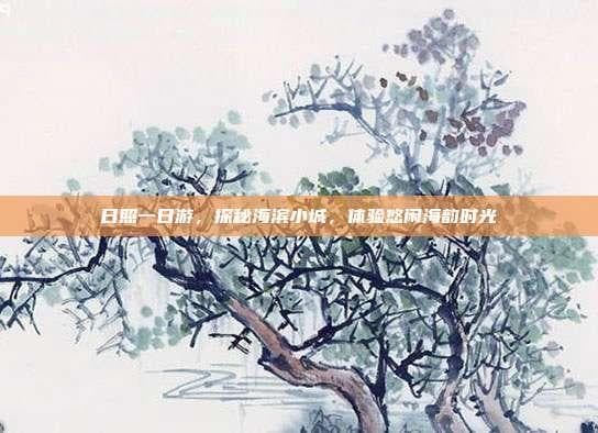 日照一日游，探秘海滨小城，体验悠闲海韵时光