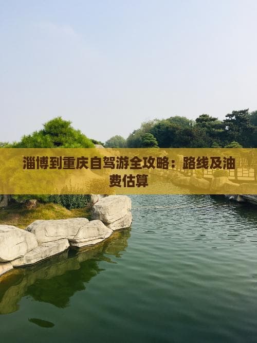 淄博到重庆自驾游全攻略：路线及油费估算