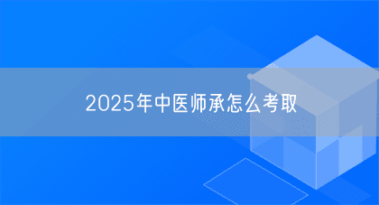 2025年中医师承怎么考取