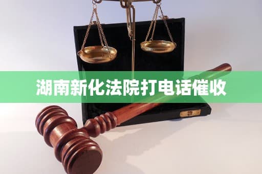 湖南新化法院电话催收：深度解析及应对策略