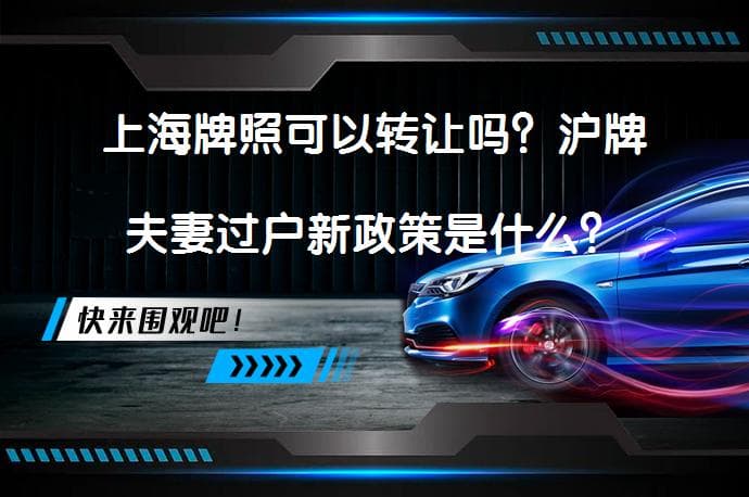 上海牌照可以转让吗？沪牌夫妻过户新政策是什么？