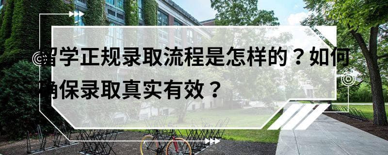 留学正规录取流程是怎样的？如何确保录取真实有效？