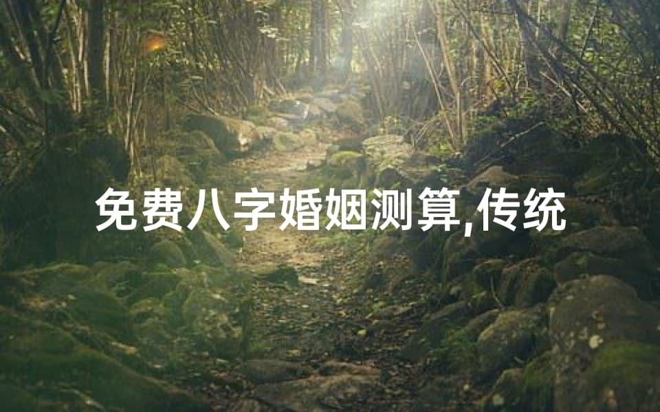 免费八字婚姻测算,传统文化与现代科技的完美结合-婚姻预测全解析