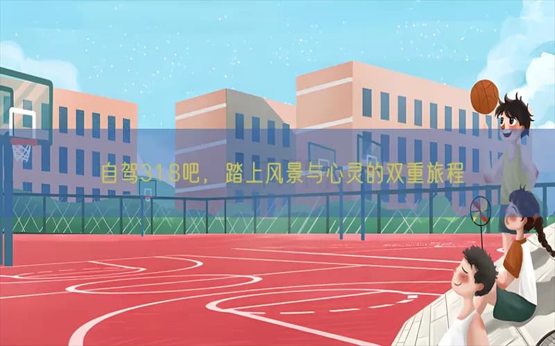 自驾318吧，踏上风景与心灵的双重旅程