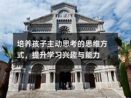 培养孩子主动思考的思维方式，提升学习兴趣与能力