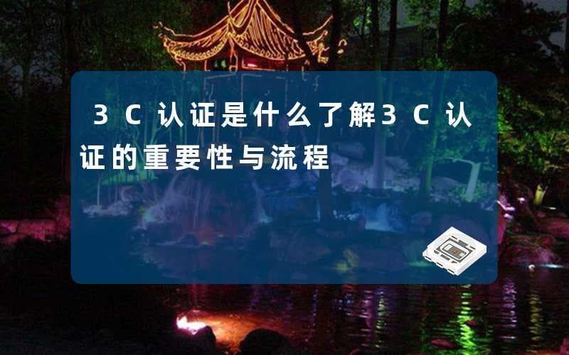 3C认证是什么：了解3C认证的重要性与流程