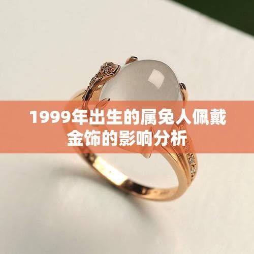 1999年出生的属兔人佩戴金饰的影响分析