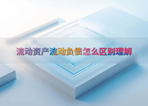 流动资产流动负债怎么区别理解