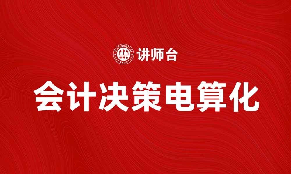 会计决策电算化助力企业财务管理升级