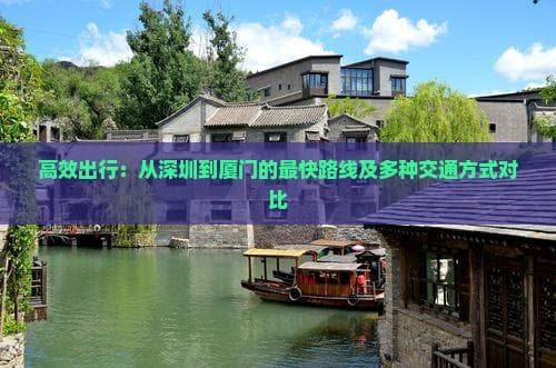 高效出行：从深圳到厦门的最快路线及多种交通方式对比