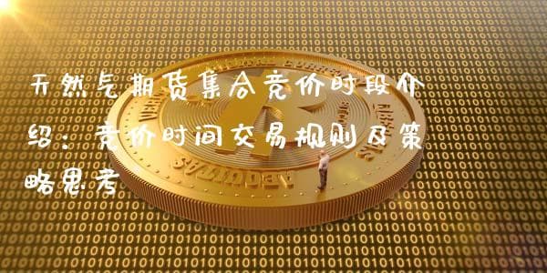 天然气期货集合竞价时段介绍：竞价时间交易规则及策略思考
