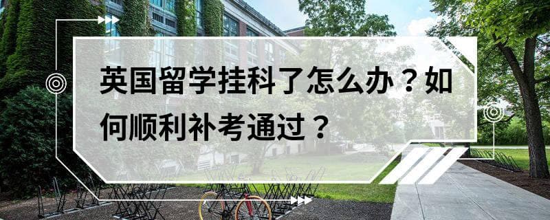 英国留学挂科了怎么办？如何顺利补考通过？