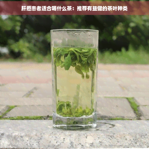 肝癌患者适合喝什么茶：推荐有益健康的茶叶种类