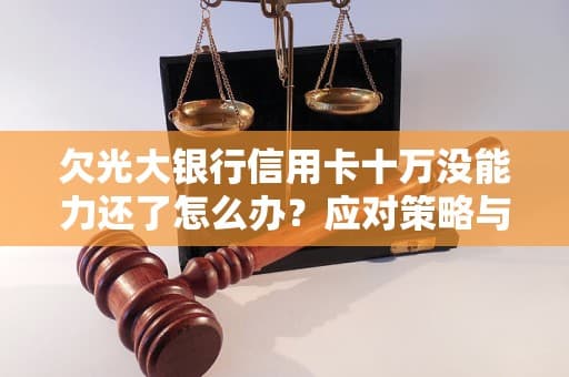 欠光大银行信用卡十万没能力还了怎么办？应对策略与建议