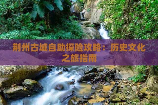 荆州古城自助探险攻略：历史文化之旅指南