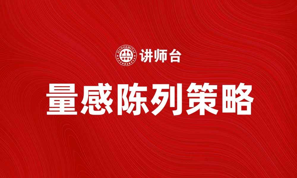 提升零售效果的量感陈列技巧与策略