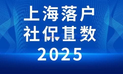 2025上海落户社保基数最新标准及影响